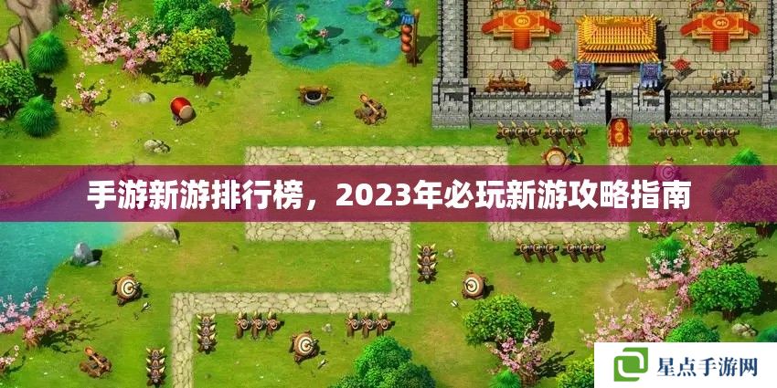 手游新游排行榜，2023年必玩新游攻略指南