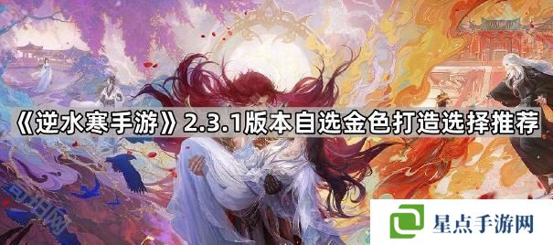 逆水寒手游2.3.1自选金打造选哪个好-2.3.1版本自选金色打造选择推荐