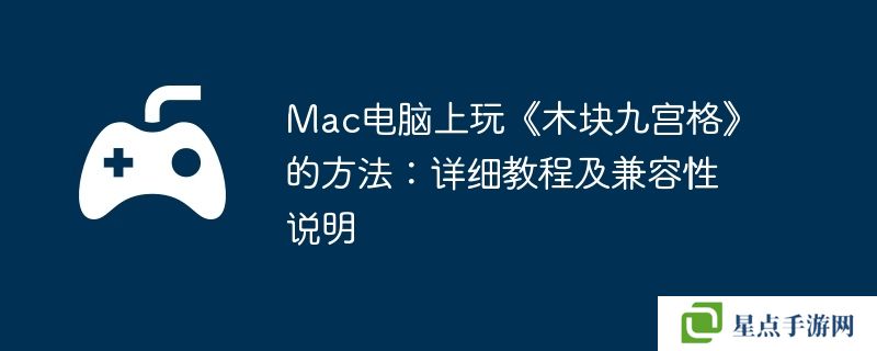 Mac电脑上玩《木块九宫格》的方法：详细教程及兼容性说明