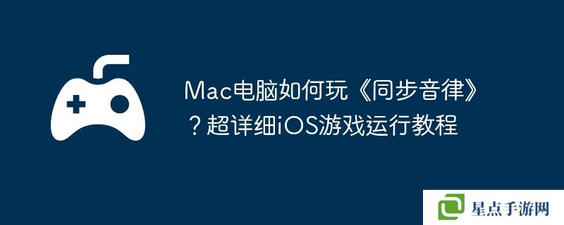 Mac电脑如何玩《同步音律》？超详细iOS游戏运行教程