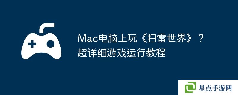 Mac电脑上玩《扫雷世界》？超详细游戏运行教程